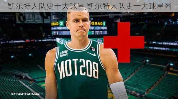 凯尔特人队史十大球星,凯尔特人队史十大球星图