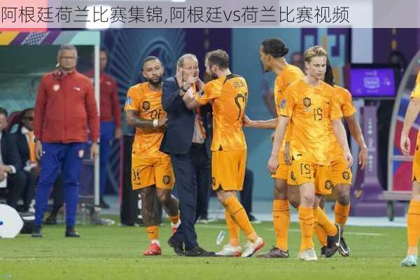 阿根廷荷兰比赛集锦,阿根廷vs荷兰比赛视频