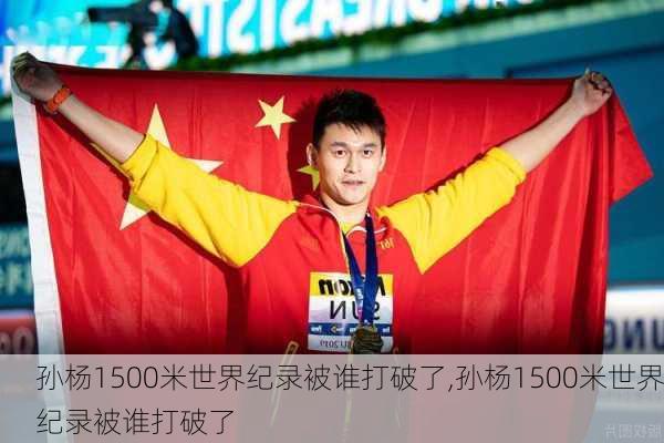 孙杨1500米世界纪录被谁打破了,孙杨1500米世界纪录被谁打破了