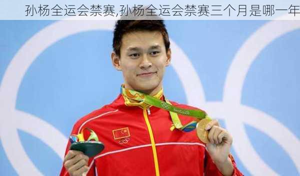 孙杨全运会禁赛,孙杨全运会禁赛三个月是哪一年