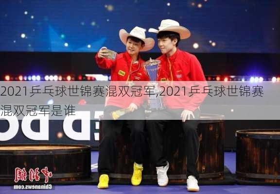 2021乒乓球世锦赛混双冠军,2021乒乓球世锦赛混双冠军是谁