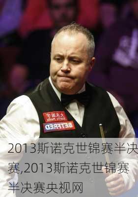 2013斯诺克世锦赛半决赛,2013斯诺克世锦赛半决赛央视网