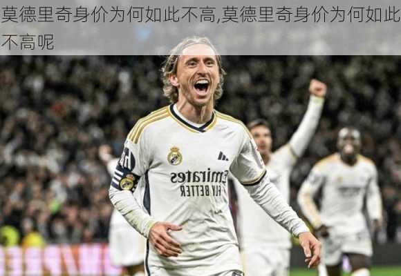 莫德里奇身价为何如此不高,莫德里奇身价为何如此不高呢