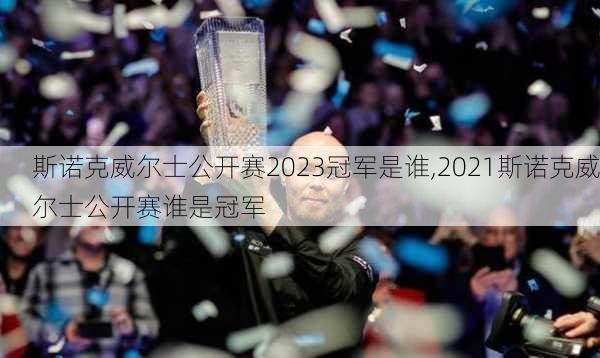 斯诺克威尔士公开赛2023冠军是谁,2021斯诺克威尔士公开赛谁是冠军