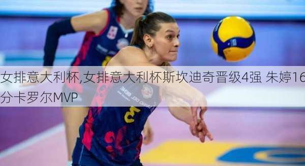 女排意大利杯,女排意大利杯斯坎迪奇晋级4强 朱婷16分卡罗尔MVP