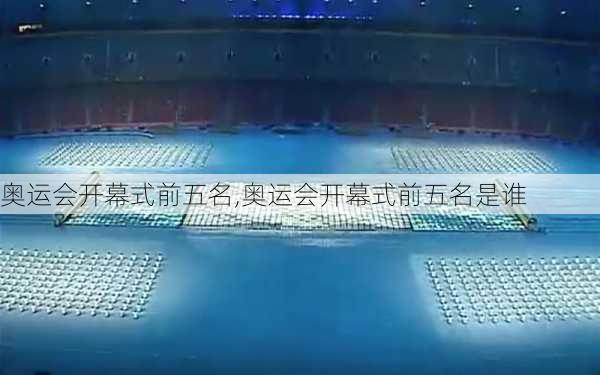 奥运会开幕式前五名,奥运会开幕式前五名是谁