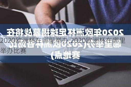 2020欧洲杯在哪里举办,2020欧洲杯在哪里举办比赛