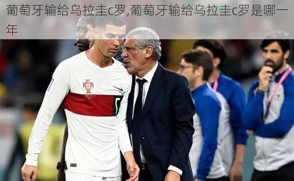 葡萄牙输给乌拉圭c罗,葡萄牙输给乌拉圭c罗是哪一年