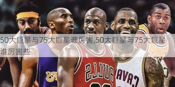 50大巨星与75大巨星谁厉害,50大巨星与75大巨星谁厉害些