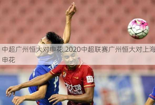 中超广州恒大对申花,2020中超联赛广州恒大对上海申花