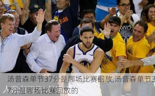 汤普森单节37分是哪场比赛回放,汤普森单节37分是哪场比赛回放的