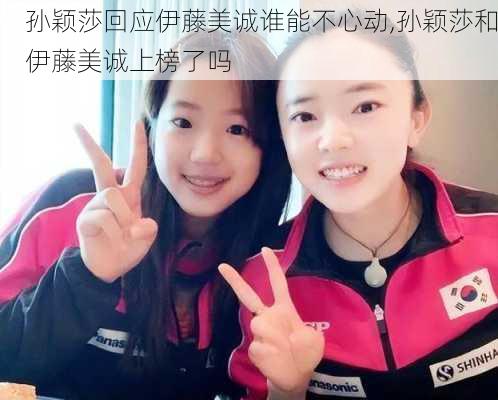 孙颖莎回应伊藤美诚谁能不心动,孙颖莎和伊藤美诚上榜了吗