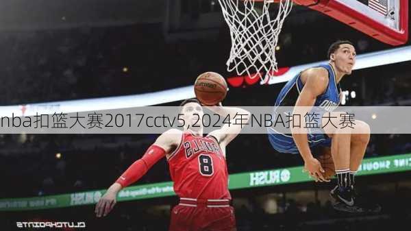 nba扣篮大赛2017cctv5,2024年NBA扣篮大赛