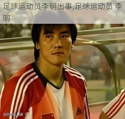 足球运动员李明出事,足球运动员 李明