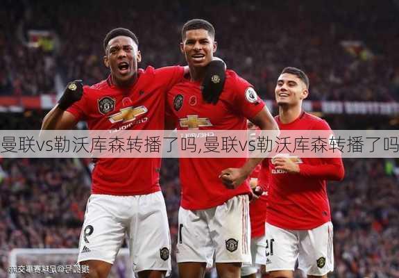曼联vs勒沃库森转播了吗,曼联vs勒沃库森转播了吗
