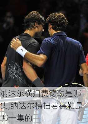 纳达尔横扫费德勒是哪一集,纳达尔横扫费德勒是哪一集的