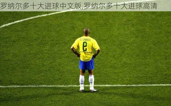 罗纳尔多十大进球中文版,罗纳尔多十大进球高清
