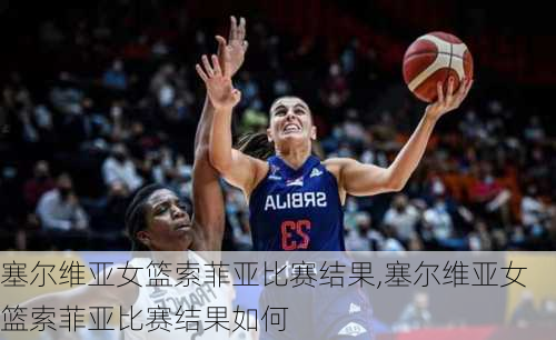 塞尔维亚女篮索菲亚比赛结果,塞尔维亚女篮索菲亚比赛结果如何