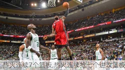 热火连续7个篮板,热火连续抢七个进攻篮板