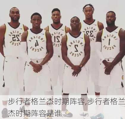 步行者格兰杰时期阵容,步行者格兰杰时期阵容是谁