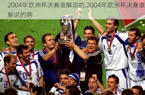 2004年欧洲杯决赛谁解说的,2004年欧洲杯决赛谁解说的啊