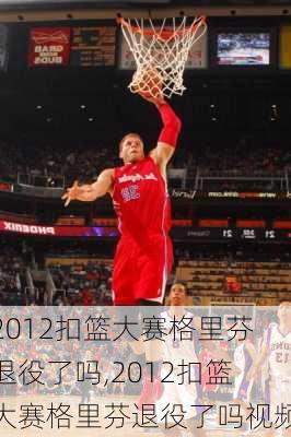 2012扣篮大赛格里芬退役了吗,2012扣篮大赛格里芬退役了吗视频