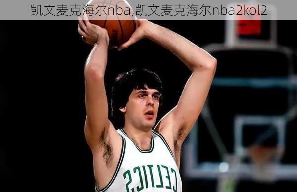 凯文麦克海尔nba,凯文麦克海尔nba2kol2