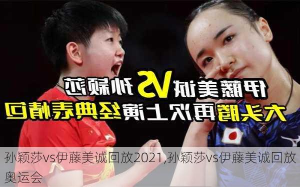 孙颖莎vs伊藤美诚回放2021,孙颖莎vs伊藤美诚回放奥运会