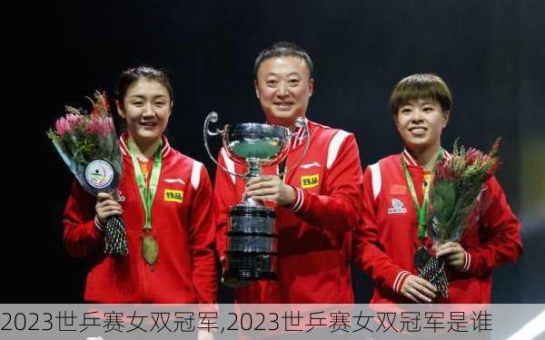 2023世乒赛女双冠军,2023世乒赛女双冠军是谁