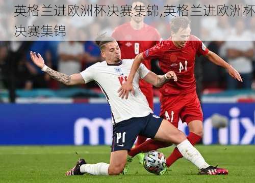 英格兰进欧洲杯决赛集锦,英格兰进欧洲杯决赛集锦