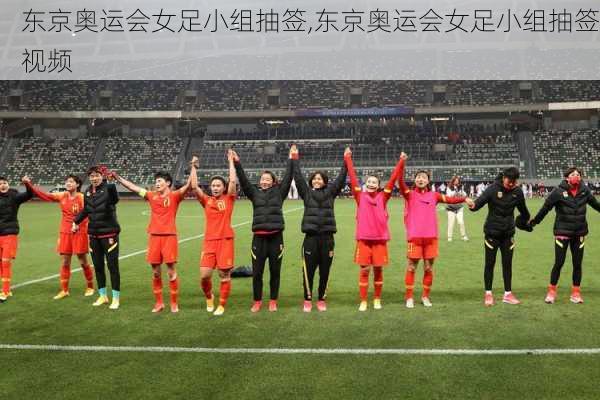 东京奥运会女足小组抽签,东京奥运会女足小组抽签视频