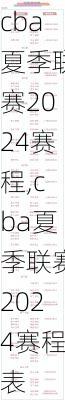 cba夏季联赛2024赛程,cba夏季联赛2024赛程表