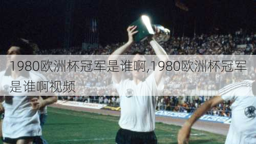 1980欧洲杯冠军是谁啊,1980欧洲杯冠军是谁啊视频
