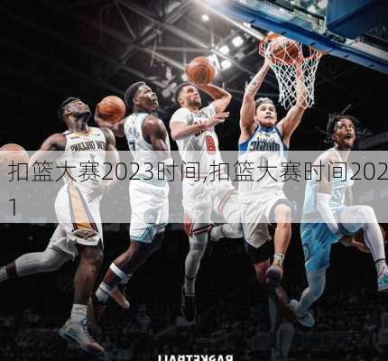 扣篮大赛2023时间,扣篮大赛时间2021