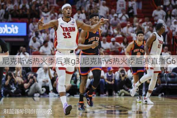 尼克斯vs热火季后赛g3,尼克斯vs热火季后赛直播G6