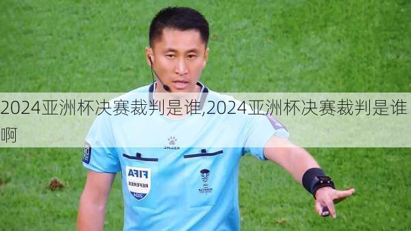 2024亚洲杯决赛裁判是谁,2024亚洲杯决赛裁判是谁啊