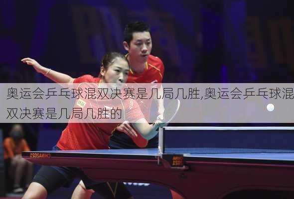 奥运会乒乓球混双决赛是几局几胜,奥运会乒乓球混双决赛是几局几胜的