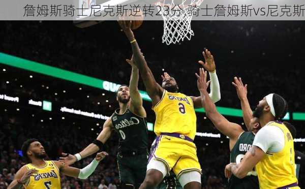 詹姆斯骑士尼克斯逆转23分,骑士詹姆斯vs尼克斯