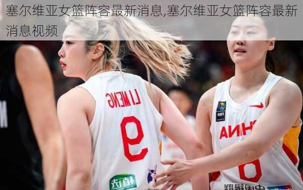 塞尔维亚女篮阵容最新消息,塞尔维亚女篮阵容最新消息视频