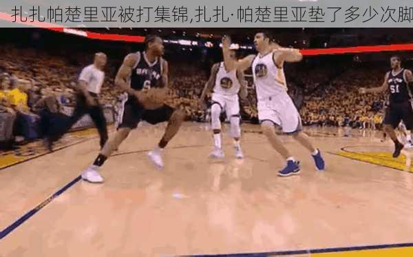 扎扎帕楚里亚被打集锦,扎扎·帕楚里亚垫了多少次脚