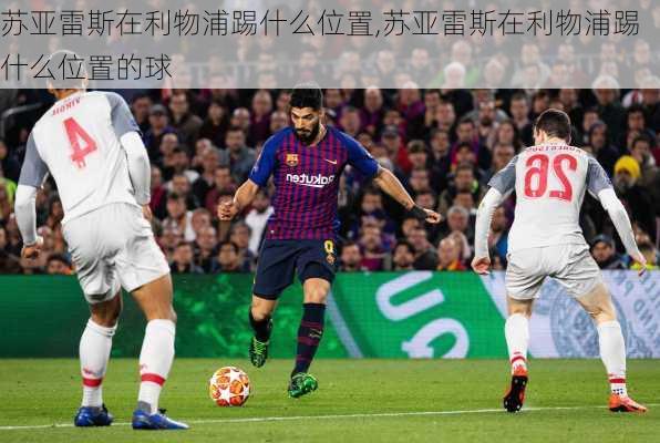苏亚雷斯在利物浦踢什么位置,苏亚雷斯在利物浦踢什么位置的球