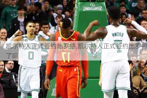 凯尔特人正式签约施罗德,凯尔特人正式签约施罗德了吗