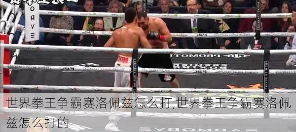 世界拳王争霸赛洛佩兹怎么打,世界拳王争霸赛洛佩兹怎么打的