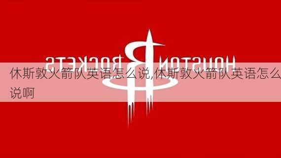 休斯敦火箭队英语怎么说,休斯敦火箭队英语怎么说啊