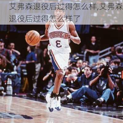 艾弗森退役后过得怎么样,艾弗森退役后过得怎么样了