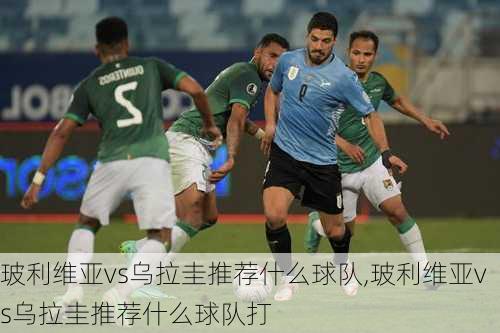 玻利维亚vs乌拉圭推荐什么球队,玻利维亚vs乌拉圭推荐什么球队打