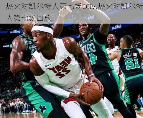 热火对凯尔特人第七场cctv,热火对凯尔特人第七场回放