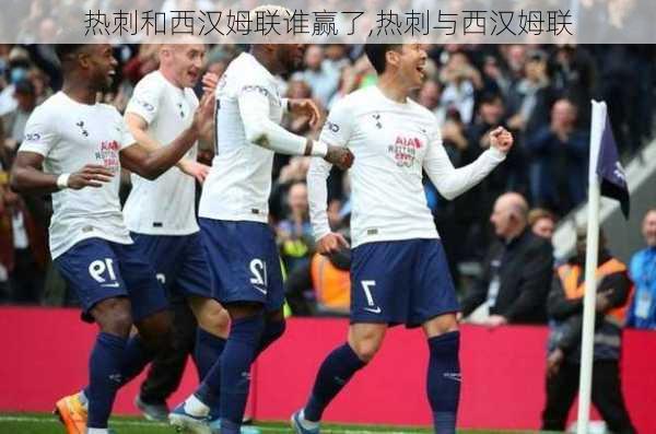 热刺和西汉姆联谁赢了,热刺与西汉姆联