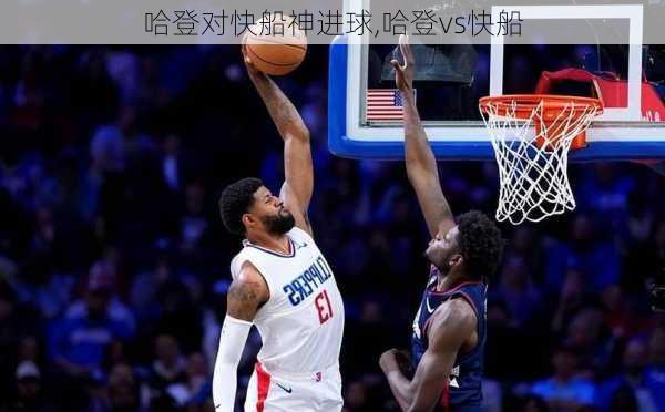 哈登对快船神进球,哈登vs快船