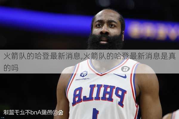 火箭队的哈登最新消息,火箭队的哈登最新消息是真的吗